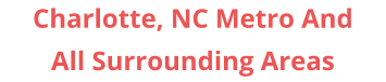 Charlotte, NC Metro And All Surrounding Areas